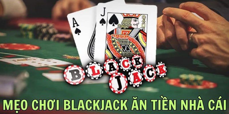 Mẹo chơi Blackjack dễ dàng thắng tiền từ nhà cái